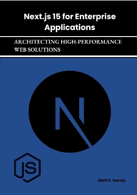 Next.js 15 for Enterprise Applications: Architecting High-Performance Web Solutions - Handy, Matt