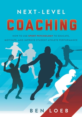 Next-Level Coaching: How to Use Sport Psychology to Educate, Motivate, and Improve Student-Athlete Performance - Loeb, Ben