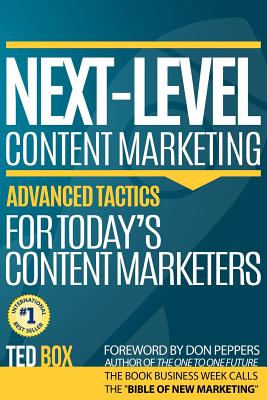 Next-Level Content Marketing: Advanced Tactics for Today's Content Marketers - Peppers, Don (Foreword by), and Box, Ted