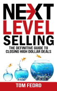 Next Level Selling: The Definitive Guide to Closing High Dollar Deals