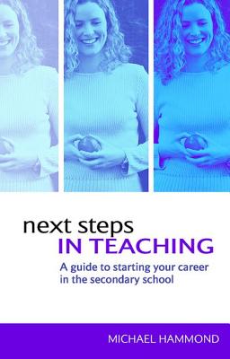 Next Steps in Teaching: A Guide to Starting your Career in the Secondary School - Hammond, Michael