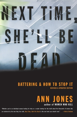 Next Time, She'll Be Dead: Battering and How to Stop It - Jones, Ann