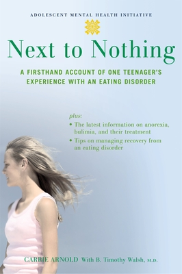 Next to Nothing: A Firsthand Account of One Teenager's Experience with an Eating Disorder - Arnold, Carrie, and Walsh, B Timothy