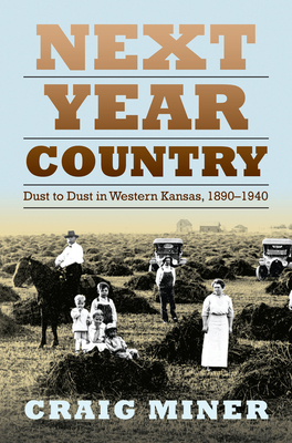 Next Year Country: Dust to Dust in Western Kansas, 1890-1940 - Miner, Craig