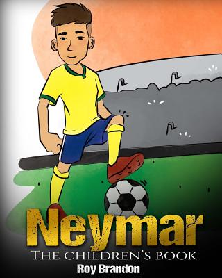 Neymar: The Children's Book. Fun, Inspirational and Motivational Life Story of Neymar Jr. - One of The Best Soccer Players in History. - Brandon, Roy