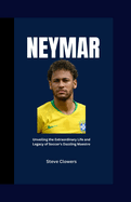 Neymar: Unveiling the Extraordinary Life and Legacy of Soccer's Dazzling Maestro