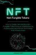 NFT Non-Fungible Tokens: How to Create, Sell and Buy non-Fungible Tokens and an Introduction to Cryptocurrencies and the Technology that Powers them.