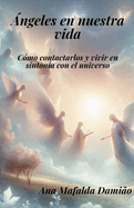 ?ngeles en nuestra vida: c?mo contactarlos y vivir en sinton?a con el universo