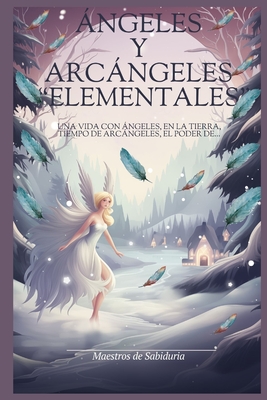 ?NGELES y ARC?NGELES "ELEMENTALES": Una vida con ngeles, en la tierra, Tiempo de Arcngeles, el poder de... - Mesias, Luis, and de Sabiduria, Maestros