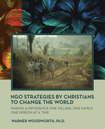 Ngo Strategies by Christians to Change the World: Making a Difference One Village, One Family, One Person at a Time
