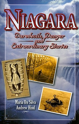 Niagara: Daredevils, Danger and Extraordinary Stories - Hind, Andrew, and Da Silva, Maria