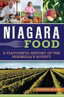 Niagara Food: A Flavourful History of the Peninsula's Bounty - Mayer, Tiffany
