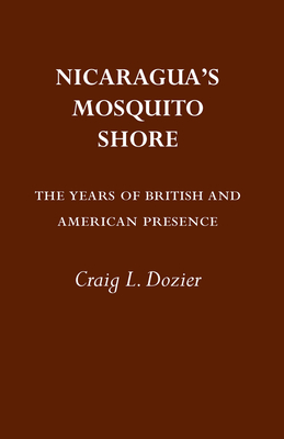 Nicaragua's Mosquito Shore: The Years of British and American Presence - Dozier, Craig L