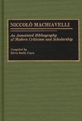 Niccolo Machiavelli: An Annotated Bibliography of Modern Criticism and Scholarship - Fiore, Silvia R.