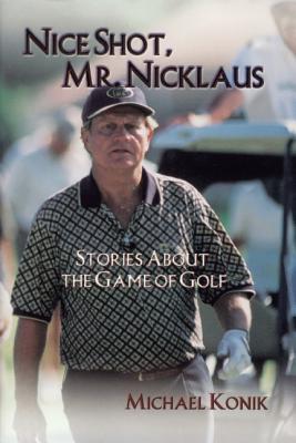 Nice Shot, Mr. Nicklaus: Stories about the Game of Golf - Konik, Michael