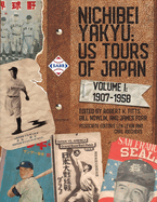 Nichibei Yakyu: US Tours of Japan, Volume 1, 1907 - 1958