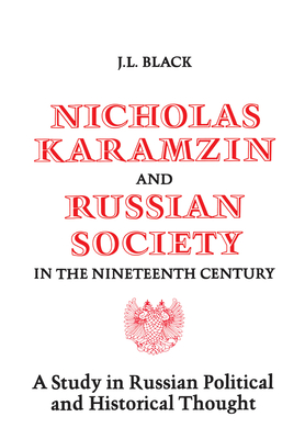 Nicholas Karamzin and Russian Society in the Nineteenth Century: A Study in Russian Political and Historical Thought - Black, J L