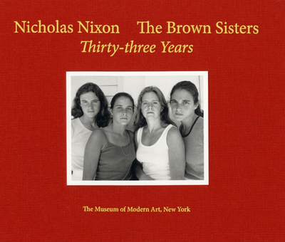 Nicholas Nixon: The Brown Sisters: Thirty-Three Years - Nixon, Nicholas (Photographer), and Galassi, Peter (Afterword by)