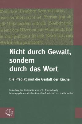 Nicht Durch Gewalt, Sondern Durch Das Wort: Die Predigt Und Die Gestalt Der Kirche - Cornelius-Bundschuh, Jochen (Editor), and Hermelink, Jan (Editor)