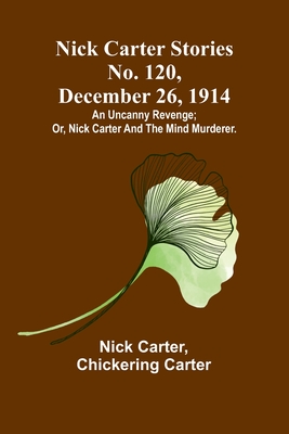 Nick Carter Stories No. 120, December 26, 1914: An uncanny revenge; or, Nick Carter and the mind murderer. - Carter, Nick, and Carter, Chickering