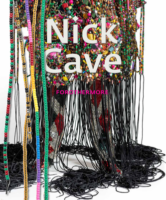 Nick Cave: Forothermore - Cave, Nick, and Beckwith, Naomi (Editor), and Grynsztejn, Madeleine (Foreword by)