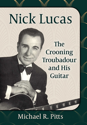 Nick Lucas: The Crooning Troubadour and His Guitar - Pitts, Michael R