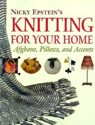 Nicky Epstein's Knitting for Your Home: Afghans, Pillows, and Accents - Epstein, Nicky