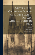 Nicola Und Giovanni Pisano Und Die Plastik Des Xiv. Jahrhunderts in Siena