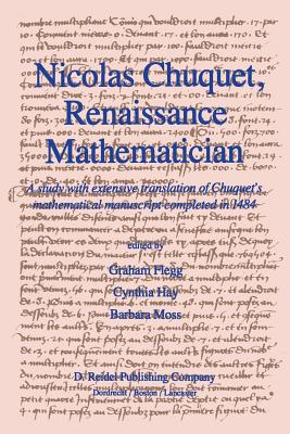 Nicolas Chuquet, Renaissance Mathematician: A Study with Extensive Translation of Chuquet's Mathematical Manuscript Completed in 1484 - Flegg, Graham, and Hay, C, and Moss, B