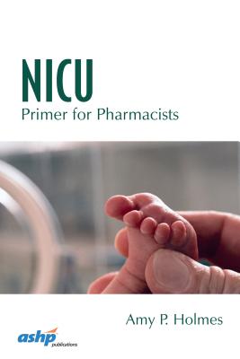 NICU Primer for Pharmacists - Holmes, Amy P, Dr., Pharm