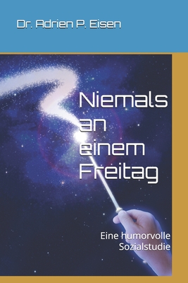 Niemals an einem Freitag: Eine humorvolle Sozialstudie - Eisen, Adrien P, Dr.