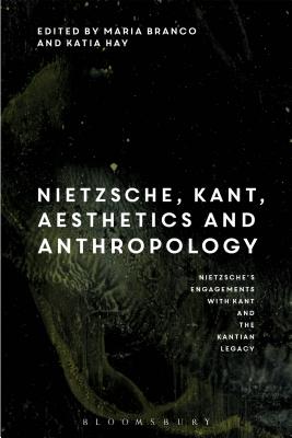 Nietzsche and Kant on Aesthetics and Anthropology: Nietzsche's Engagements with Kant and the Kantian Legacy: Volume III - Mayer, Maria Joao Branco (Editor), and Hay, Katia (Editor)