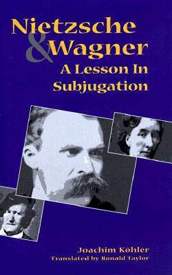 Nietzsche and Wagner: A Lesson in Subjugation - Kohler, Joachim, and Taylor, Ronald, Mr. (Translated by)