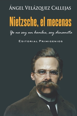 Nietzsche, el mecenas: Yo no soy un hombre, soy dinamita - Casanova Ealo, Eduardo Ren? (Editor), and Velzquez Callejas, ?ngel