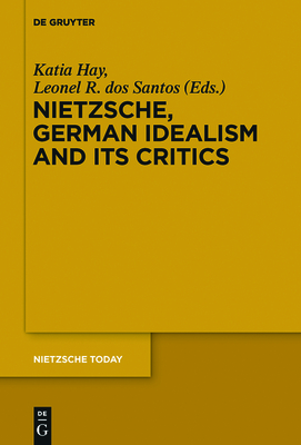 Nietzsche, German Idealism and Its Critics - Hay, Katia (Editor), and dos Santos, Leonel R. (Editor)