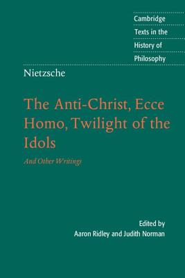 Nietzsche: The Anti-Christ, Ecce Homo, Twilight of the Idols: And Other Writings - Ridley, Aaron (Editor), and Norman, Judith (Translated by)