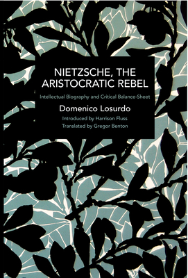 Nietzsche, the Aristocratic Rebel: Intellectual Biography and Critical Balance-Sheet - Losurdo, Domenico, and Benton, Gregor (Translated by), and Fluss, Harrison (Introduction by)
