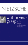 Nietzsche Within Your Grasp: The First Step to Understanding Nietzsche