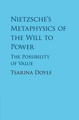 Nietzsche's Metaphysics of the Will to Power: The Possibility of Value - Doyle, Tsarina
