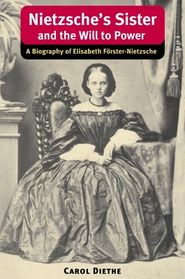 Nietzsche's Sister and the Will to Power: A Biography of Elisabeth Forster-Nietzsche - Diethe, Carol