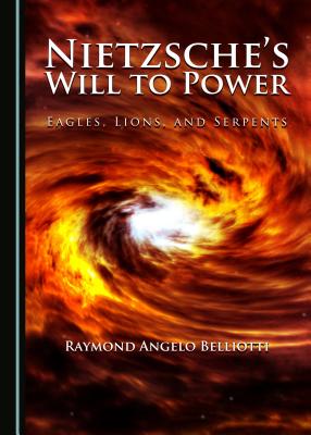 Nietzsche's Will to Power: Eagles, Lions, and Serpents - Belliotti, Raymond Angelo