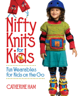 Nifty Knits for Kids: Fun Wearables for Kids on the Go - Ham, Catherine