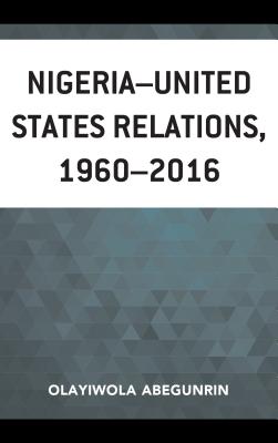 Nigeria-United States Relations, 1960-2016 - Abegunrin, Olayiwola, and Sanu, Ambassador E. Olusola (Foreword by)