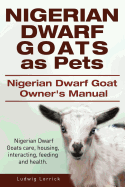 Nigerian Dwarf Goats as Pets. Nigerian Dwarf Goat Owners Manual. Nigerian Dwarf Goats Care, Housing, Interacting, Feeding and Health.