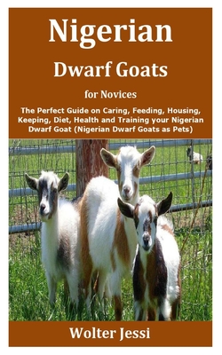 Nigerian Dwarf Goats for Novices: The Perfect Guide on Caring, Feeding ...