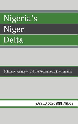 Nigeria's Niger Delta: Militancy, Amnesty, and the Postamnesty Environment - Abidde, Sabella Ogbobode