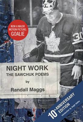Night Work: The Sawchuk Poems - Maggs, Randall, and Abdou, Angie (Introduction by), and MacLean, Ron (Introduction by)