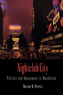Nightclub City: Politics and Amusement in Manhattan - Peretti, Burton W