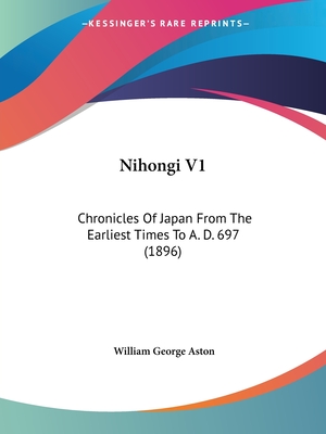 Nihongi V1: Chronicles Of Japan From The Earliest Times To A. D. 697 (1896) - Aston, William George