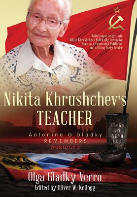 Nikita Khrushchev's Teacher: Antonina G. Gladky Remembers: With Unique Insight into Nikita Khrushchev 's Politically Formative Years as a Communist Politician and a Rising Party Leader - Gladky Verro, Olga, and Kellogg, Oliver W (Editor)
